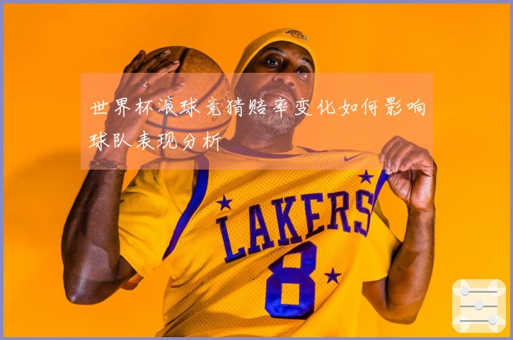 世界杯滚球竞猜赔率变化如何影响球队表现分析