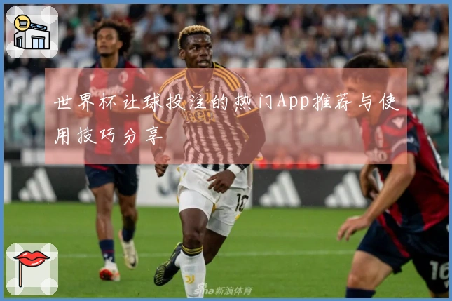 世界杯让球投注的热门App推荐与使用技巧分享
