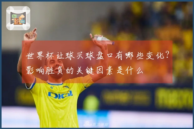 世界杯让球买球盘口有哪些变化？影响胜负的关键因素是什么