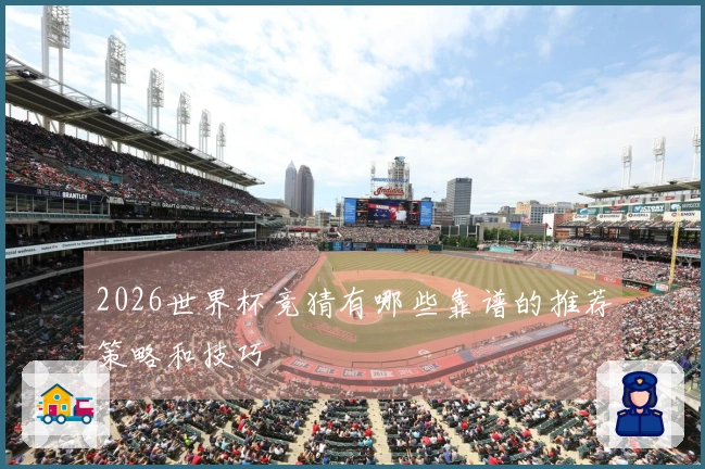 2026世界杯竞猜有哪些靠谱的推荐策略和技巧