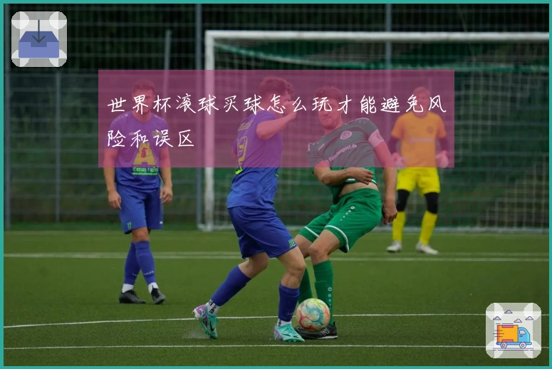 世界杯滚球买球怎么玩才能避免风险和误区