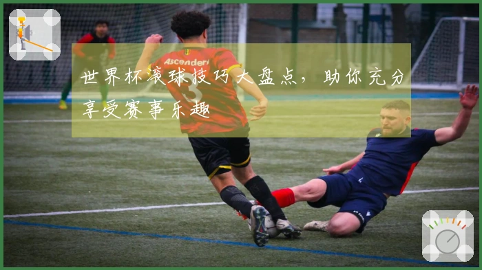 世界杯滚球技巧大盘点，助你充分享受赛事乐趣