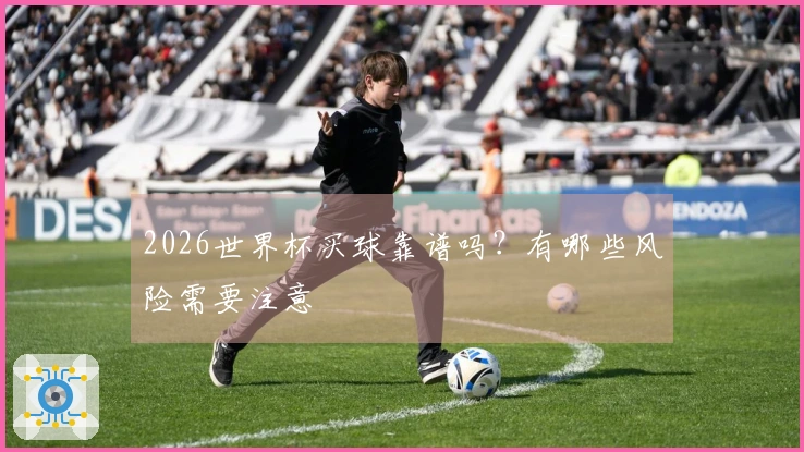 2026世界杯买球靠谱吗？有哪些风险需要注意