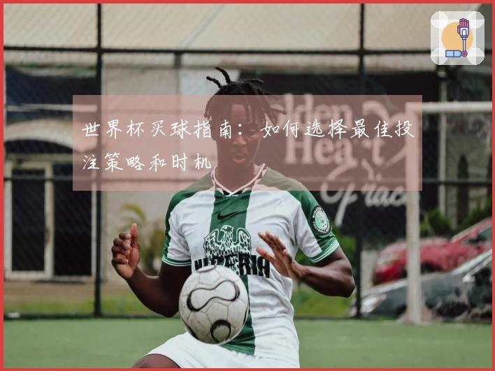 世界杯买球指南：如何选择最佳投注策略和时机