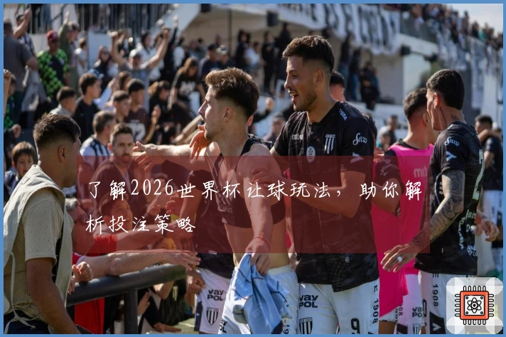 了解2026世界杯让球玩法，助你解析投注策略