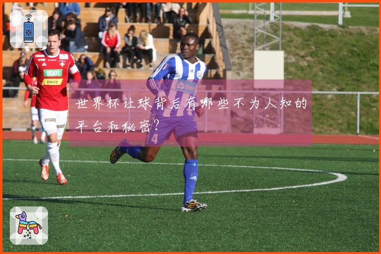 世界杯让球背后有哪些不为人知的平台和秘密？
