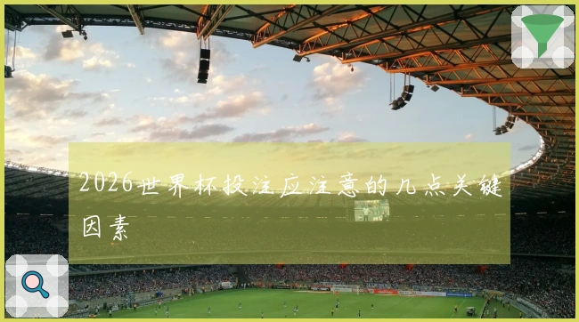 2026世界杯投注应注意的几点关键因素