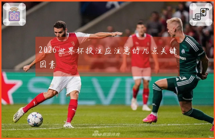 2026世界杯投注应注意的几点关键因素