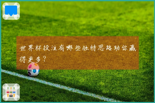 世界杯投注有哪些独特思路助你赢得更多？
